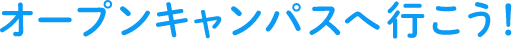 オープンキャンパスへ行こう！