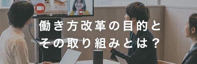 働き方改革とは？具体的な取り組みや新型コロナウイルスによる変化についても解説