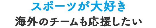 スポーツが大好き 海外のチームも応援したい