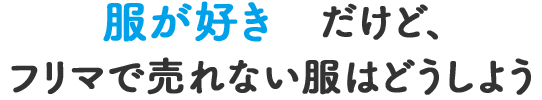 服が好き だけど、 フリマで売れない服はどうしよう