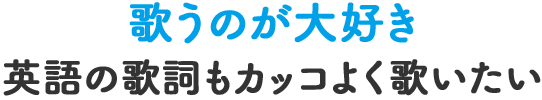 歌うのが大好き 英語の歌詞もカッコよく歌いたい