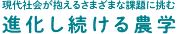 現代社会が抱えるさまざまな課題に挑む 進化し続ける農学