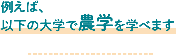 例えば、以下の大学で農学を学べます