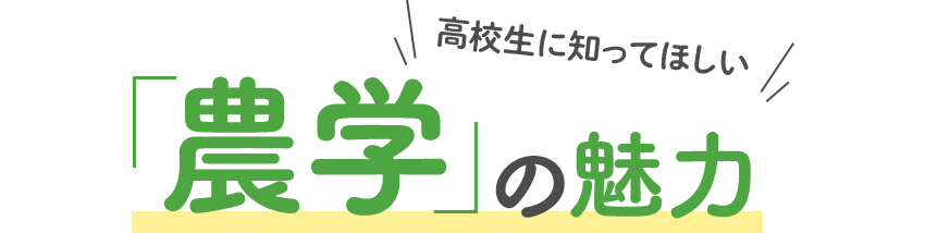 高校生に知ってほしい 「農学」の魅力