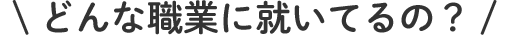 どんな職業に就いてるの？