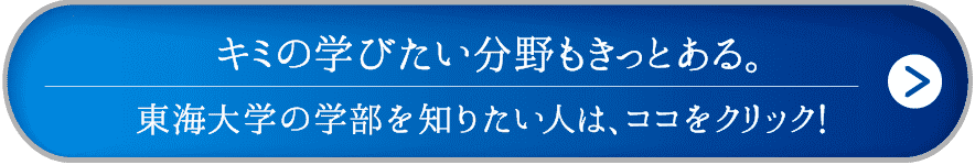 キミの学びたい分野もきっとある。東海大学の学部を知りたい人は、ココをクリック！
