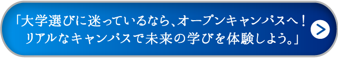 「大学選びに迷っているなら、オープンキャンパスへ！リアルなキャンパスで未来の学びを体験しよう。」