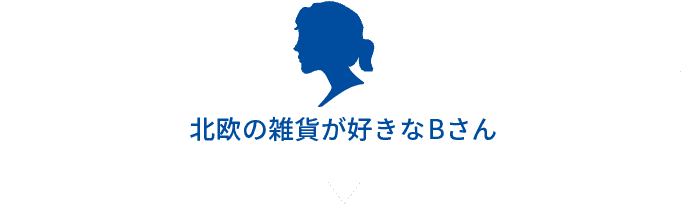 北欧の雑貨が好きなBさん