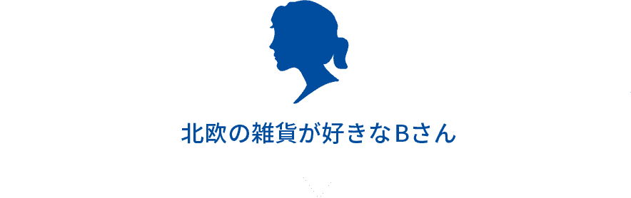 北欧の雑貨が好きなBさん
