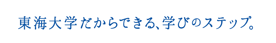 東海大学だからできる、学びのステップ。
