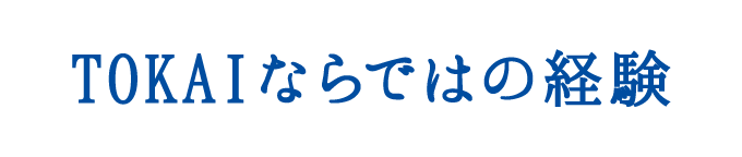 TOKAIならではの経験