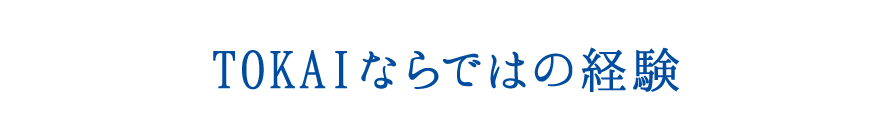 TOKAIならではの経験