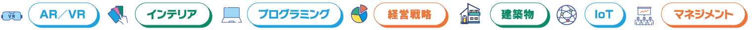 AR／VR、インテリア、プログラミング、経営戦略、建築物、IoT、マネジメント
