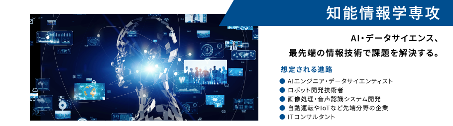 知能情報学専攻 定員50名 AI・データサイエンス、最先端の情報技術で課題を解決する。