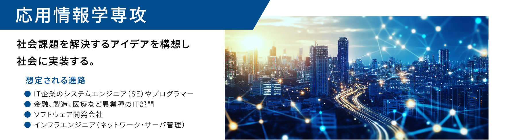 応用情報学専攻 定員38名 社会課題を解決するアイデアを構想し社会に実装する。