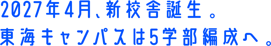 2027年4月、新校舎誕生。東海キャンパスは5学部編成へ。