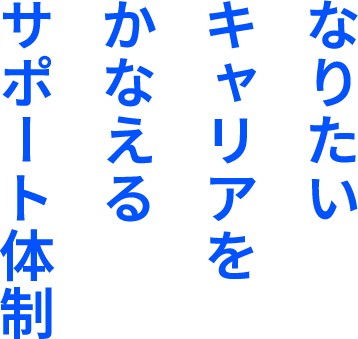 なりたいキャリアをかなえるサポート体制
