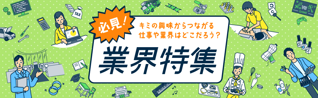 必見！キミの興味からつながる仕事や業界はどこだろう？業界特集
