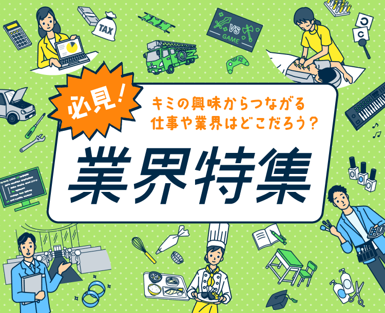 必見！キミの興味からつながる仕事や業界はどこだろう？業界特集