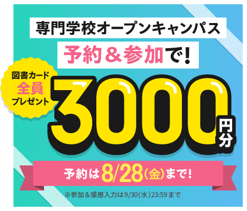 専門学校オープンキャンパス予約&参加で！　図書カード全員プレゼント　3000円分　予約は8/28(金)まで！　※参加&感想入力は9/30(水)23:59まで