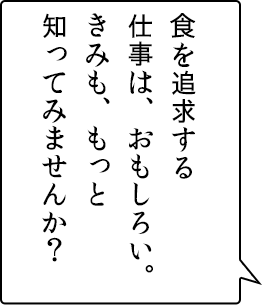 自然を追求する仕事は、おもしろい。きみも、もっと知ってみませんか？