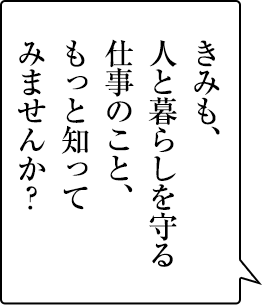 感動を与える仕事は、おもしろい。きみも、もっと知ってみませんか？